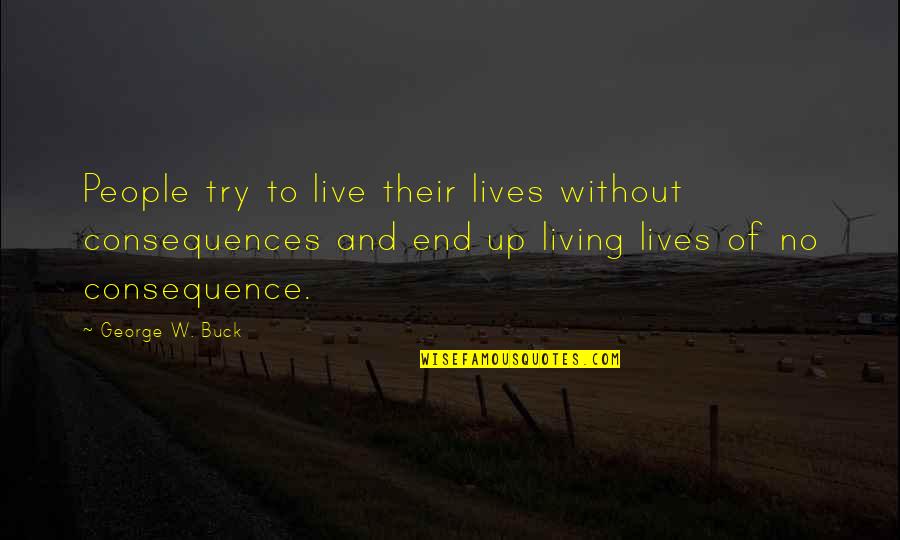 Knockies Earbuds Quotes By George W. Buck: People try to live their lives without consequences