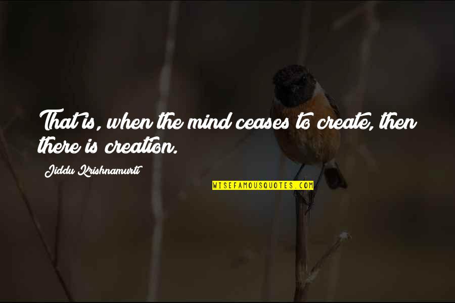 Knockies Kp1 Quotes By Jiddu Krishnamurti: That is, when the mind ceases to create,