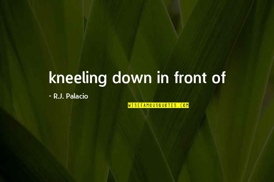 Knockies Meats Quotes By R.J. Palacio: kneeling down in front of