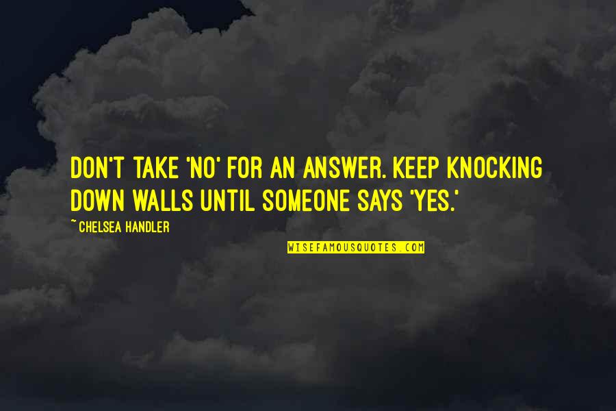 Knocking Down Walls Quotes By Chelsea Handler: Don't take 'no' for an answer. Keep knocking