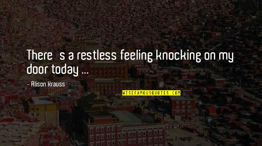 Knocking On Doors Quotes By Alison Krauss: There's a restless feeling knocking on my door