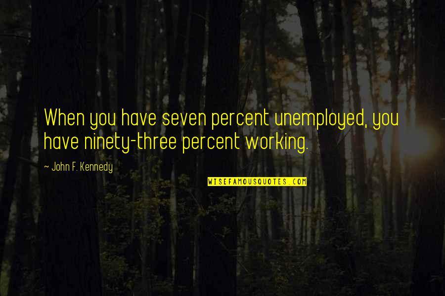 Knocking Someone's World Quotes By John F. Kennedy: When you have seven percent unemployed, you have