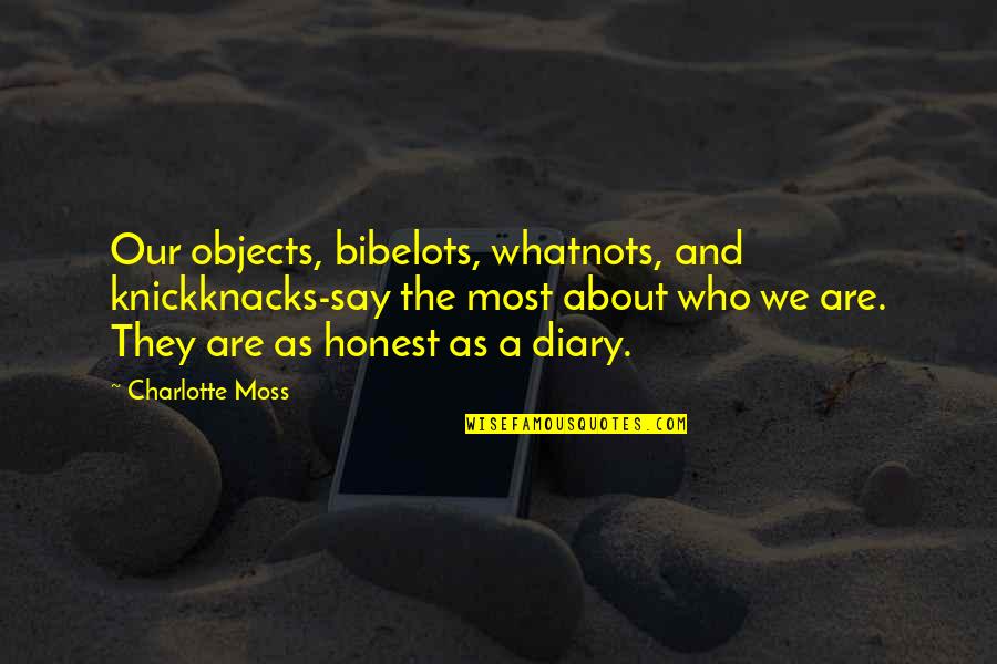 Knockingly Quotes By Charlotte Moss: Our objects, bibelots, whatnots, and knickknacks-say the most