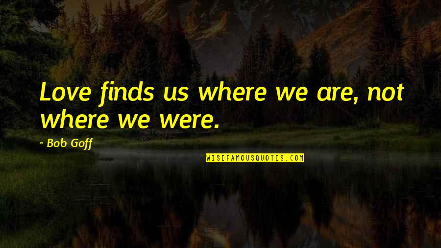 Knockings Quotes By Bob Goff: Love finds us where we are, not where