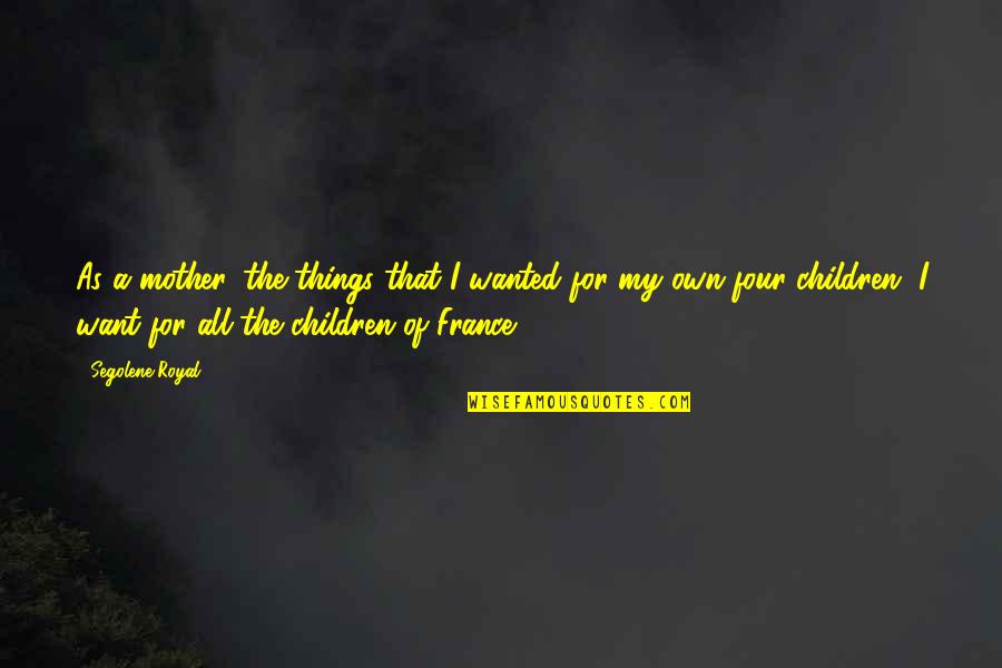 Knocknarea Honey Quotes By Segolene Royal: As a mother, the things that I wanted Knocknarea Honey Quotes By Segolene Royal: As a mother, the things that I wanted