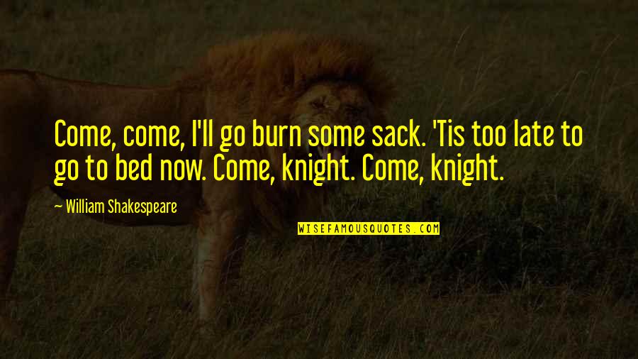 Knockng Quotes By William Shakespeare: Come, come, I'll go burn some sack. 'Tis