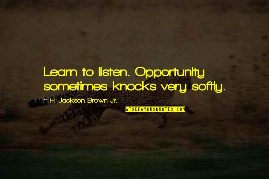 Knocks In Life Quotes By H. Jackson Brown Jr.: Learn to listen. Opportunity sometimes knocks very softly.