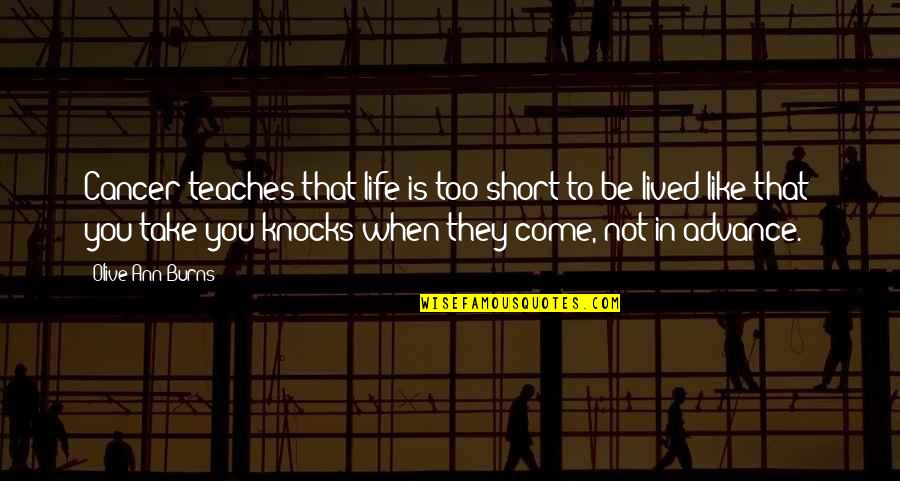 Knocks In Life Quotes By Olive Ann Burns: Cancer teaches that life is too short to