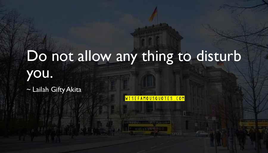 Knocky Face Quotes By Lailah Gifty Akita: Do not allow any thing to disturb you. Knocky Face Quotes By Lailah Gifty Akita: Do not allow any thing to disturb you.