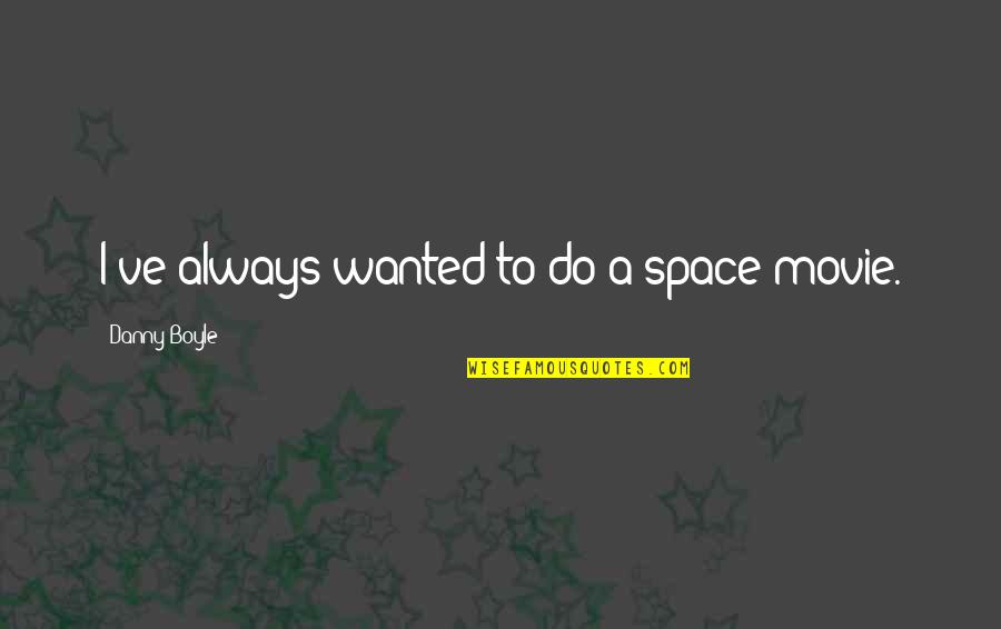 Knocky Noodle Quotes By Danny Boyle: I've always wanted to do a space movie. Knocky Noodle Quotes By Danny Boyle: I've always wanted to do a space movie.