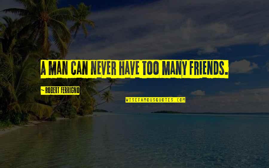 Knoe Quotes By Robert Ferrigno: A man can never have too many friends. Knoe Quotes By Robert Ferrigno: A man can never have too many friends.