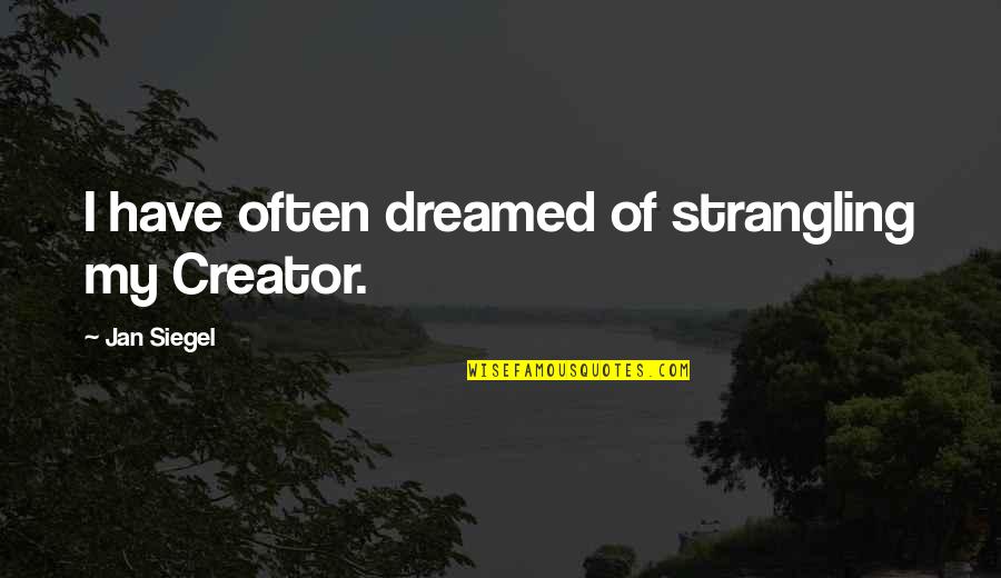 Knoedler Power Quotes By Jan Siegel: I have often dreamed of strangling my Creator. Knoedler Power Quotes By Jan Siegel: I have often dreamed of strangling my Creator.