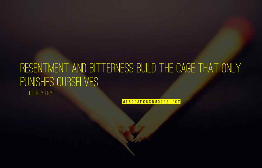 Knoedler Publishing Quotes By Jeffrey Fry: Resentment and bitterness build the cage that only