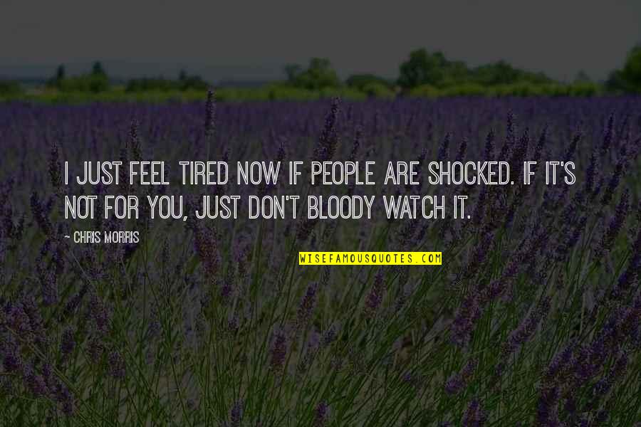 Knoelle Know Quotes By Chris Morris: I just feel tired now if people are Knoelle Know Quotes By Chris Morris: I just feel tired now if people are