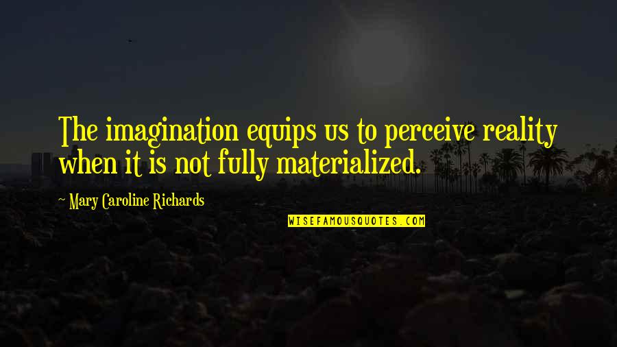 Knoepfler Quotes By Mary Caroline Richards: The imagination equips us to perceive reality when Knoepfler Quotes By Mary Caroline Richards: The imagination equips us to perceive reality when