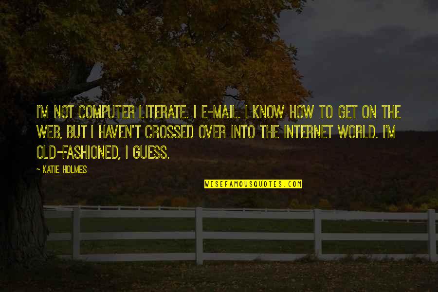Knoff Md Quotes By Katie Holmes: I'm not computer literate. I e-mail. I know