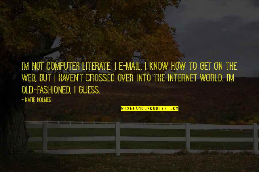 Knoff Md Quotes By Katie Holmes: I'm not computer literate. I e-mail. I know Knoff Md Quotes By Katie Holmes: I'm not computer literate. I e-mail. I know