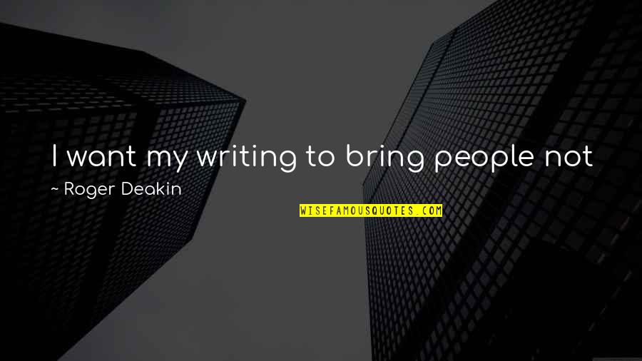 Knoledge Quotes By Roger Deakin: I want my writing to bring people not
