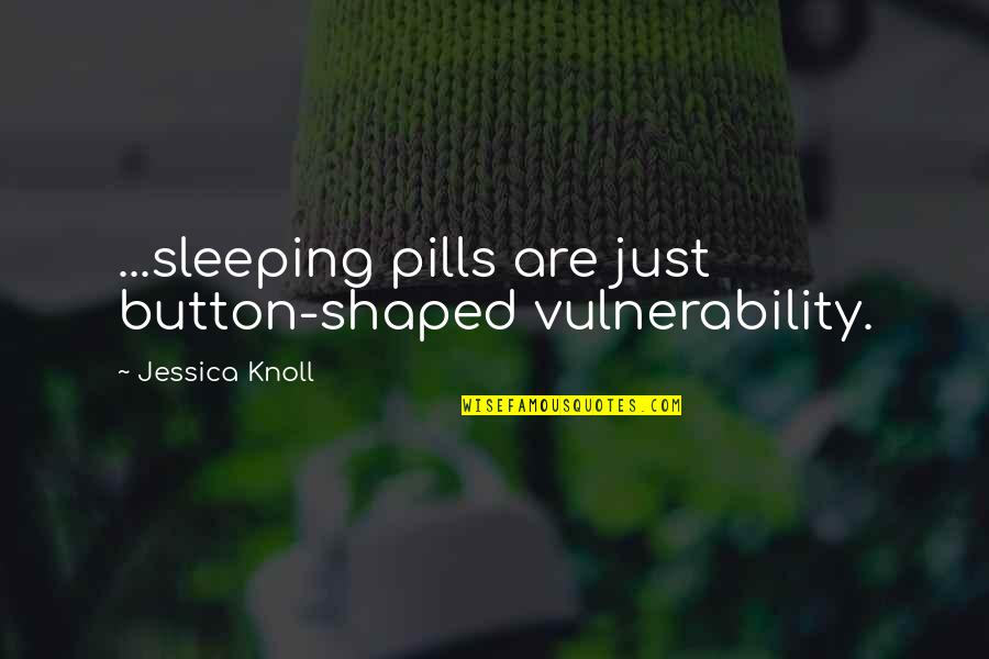 Knoll Quotes By Jessica Knoll: ...sleeping pills are just button-shaped vulnerability.