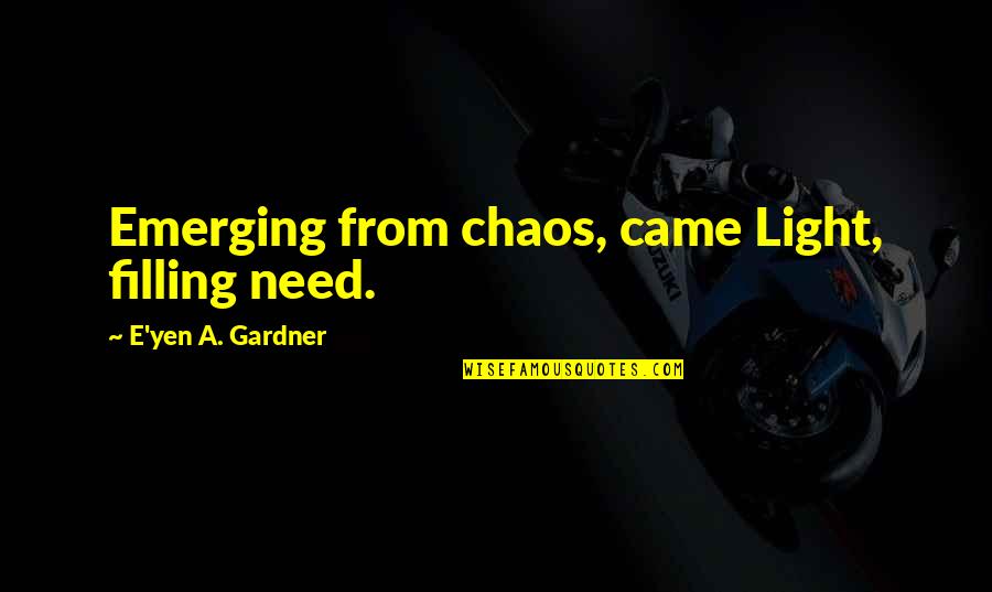 Knolling Quotes By E'yen A. Gardner: Emerging from chaos, came Light, filling need.