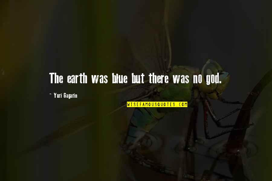 Knooppuntenroute Quotes By Yuri Gagarin: The earth was blue but there was no Knooppuntenroute Quotes By Yuri Gagarin: The earth was blue but there was no