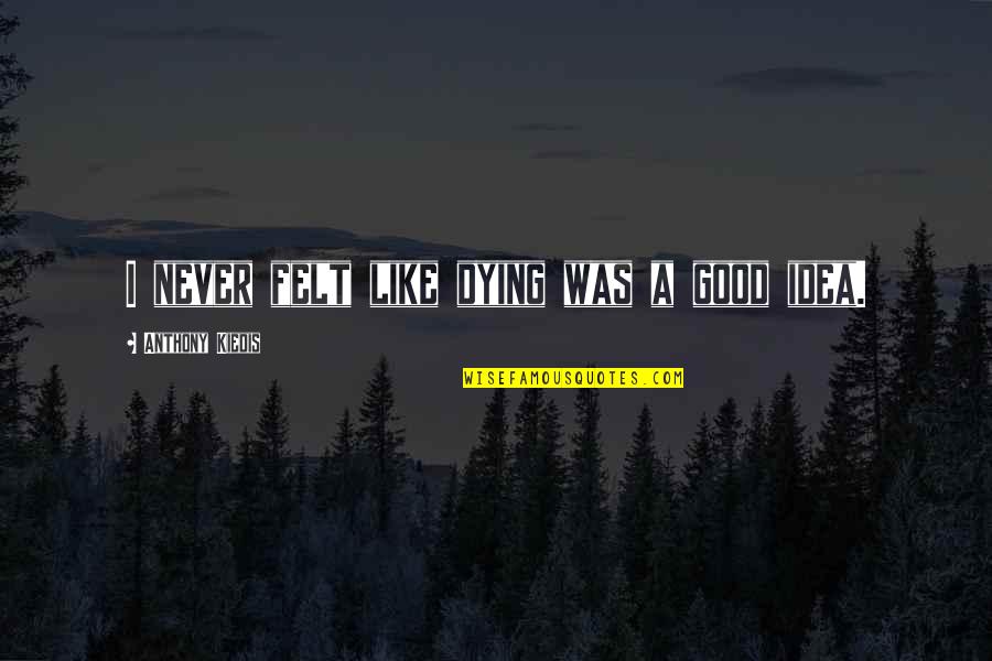 Knopen Doorhakken Quotes By Anthony Kiedis: I never felt like dying was a good Knopen Doorhakken Quotes By Anthony Kiedis: I never felt like dying was a good