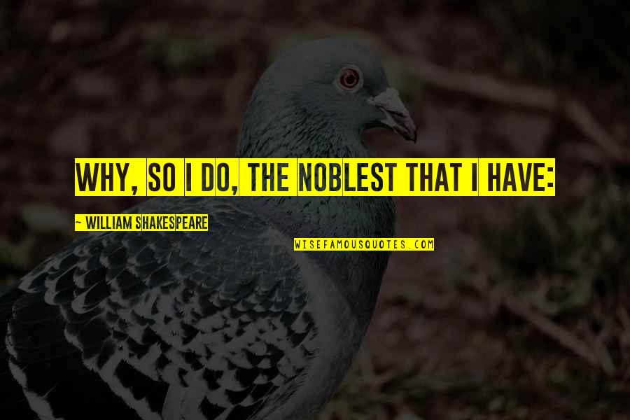 Knopen Doorhakken Quotes By William Shakespeare: Why, so I do, the noblest that I Knopen Doorhakken Quotes By William Shakespeare: Why, so I do, the noblest that I