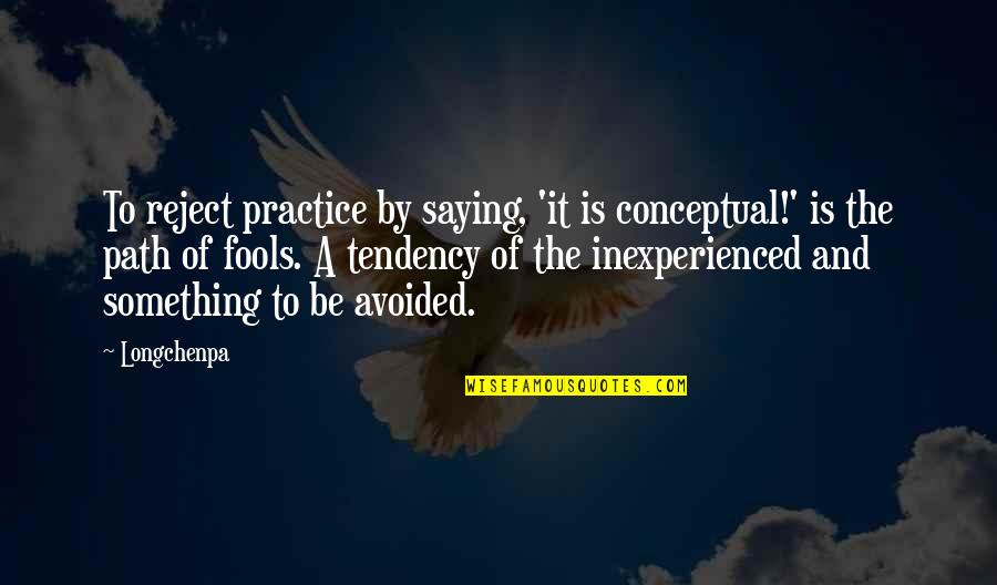Knope's Quotes By Longchenpa: To reject practice by saying, 'it is conceptual!'