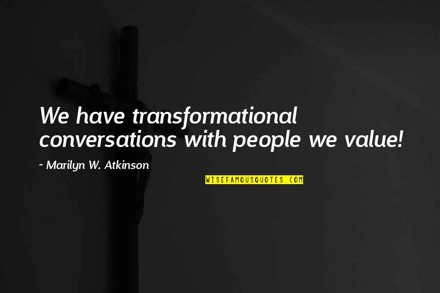 Knopes T Quotes By Marilyn W. Atkinson: We have transformational conversations with people we value!