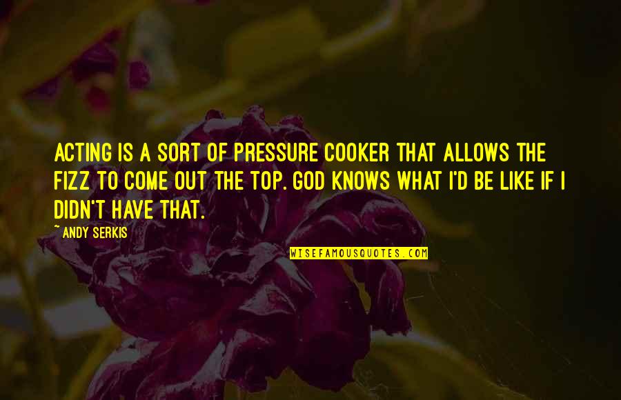 Knost Quotes By Andy Serkis: Acting is a sort of pressure cooker that Knost Quotes By Andy Serkis: Acting is a sort of pressure cooker that