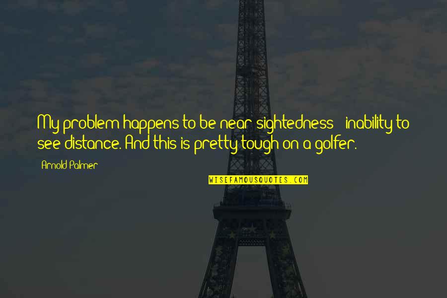 Knostman Quotes By Arnold Palmer: My problem happens to be near-sightedness - inability Knostman Quotes By Arnold Palmer: My problem happens to be near-sightedness - inability