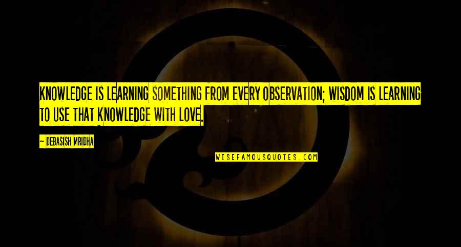 Knot In My Throat Quotes By Debasish Mridha: Knowledge is learning something from every observation; wisdom