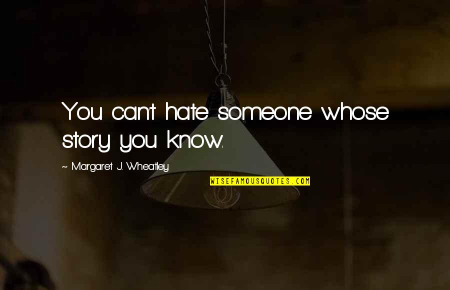 Knot In Your Throat Quotes By Margaret J. Wheatley: You can't hate someone whose story you know.