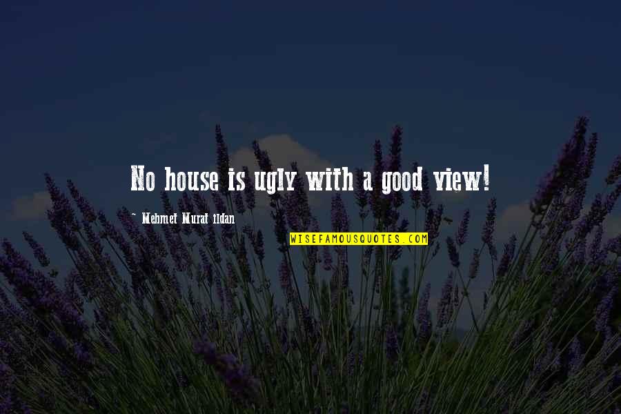 Knotek Daughters Quotes By Mehmet Murat Ildan: No house is ugly with a good view! Knotek Daughters Quotes By Mehmet Murat Ildan: No house is ugly with a good view!