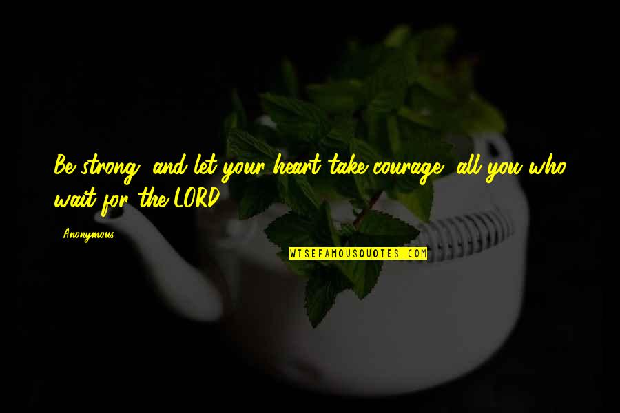 Knots In Your Stomach Quotes By Anonymous: Be strong, and let your heart take courage,