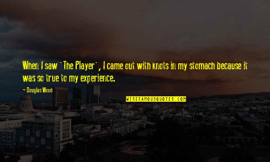 Knots In Your Stomach Quotes By Douglas Wood: When I saw 'The Player', I came out Knots In Your Stomach Quotes By Douglas Wood: When I saw 'The Player', I came out