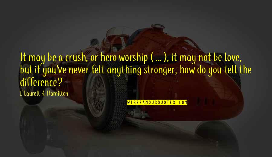 Knots In Your Stomach Quotes By Laurell K. Hamilton: It may be a crush, or hero worship