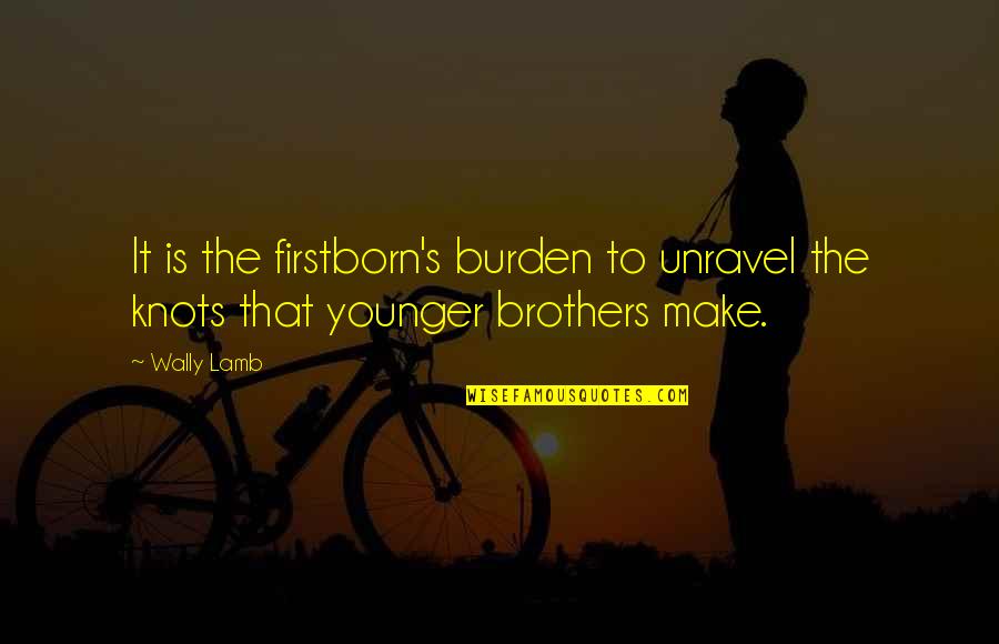 Knots Quotes By Wally Lamb: It is the firstborn's burden to unravel the