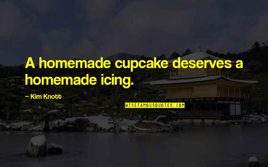 Knott Quotes By Kim Knott: A homemade cupcake deserves a homemade icing.