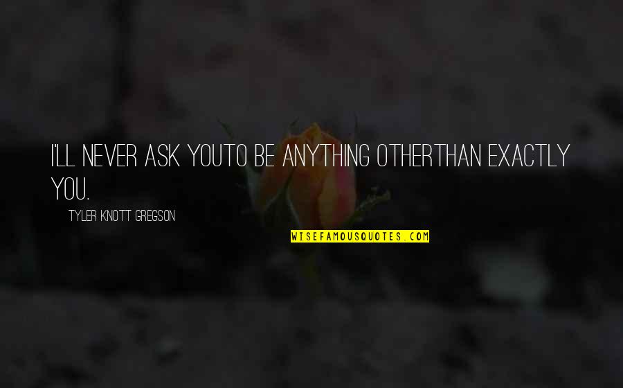 Knott Quotes By Tyler Knott Gregson: I'll never ask youto be anything otherthan exactly