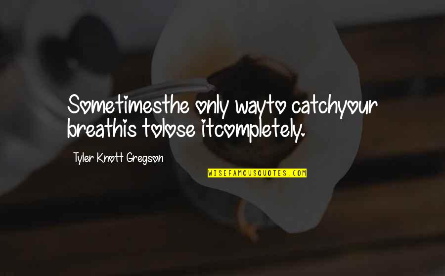 Knott Quotes By Tyler Knott Gregson: Sometimesthe only wayto catchyour breathis tolose itcompletely.