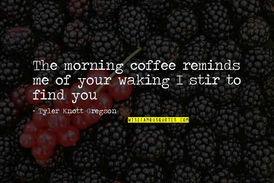 Knott Quotes By Tyler Knott Gregson: The morning coffee reminds me of your waking