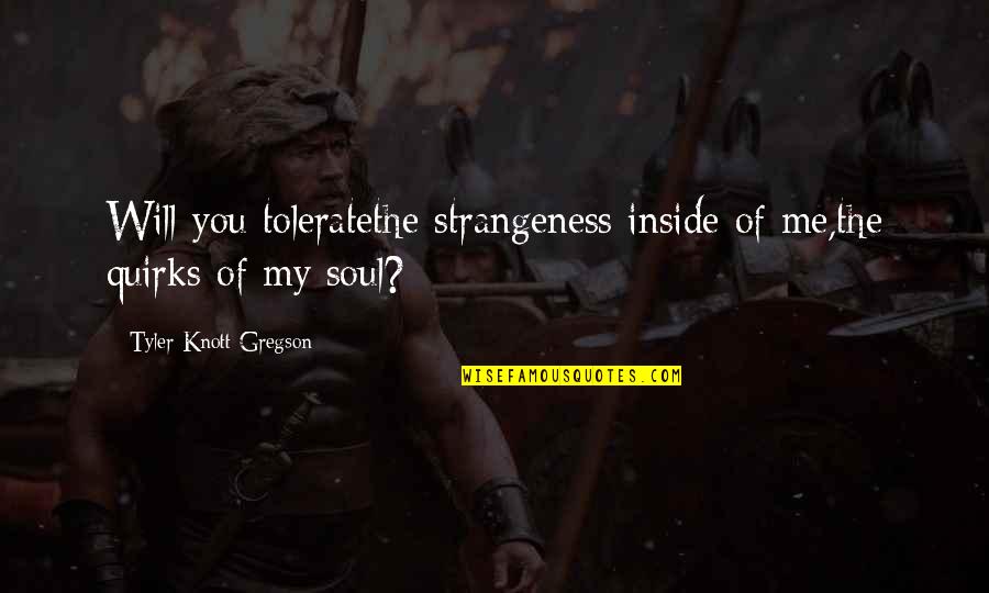 Knott Quotes By Tyler Knott Gregson: Will you toleratethe strangeness inside of me,the quirks