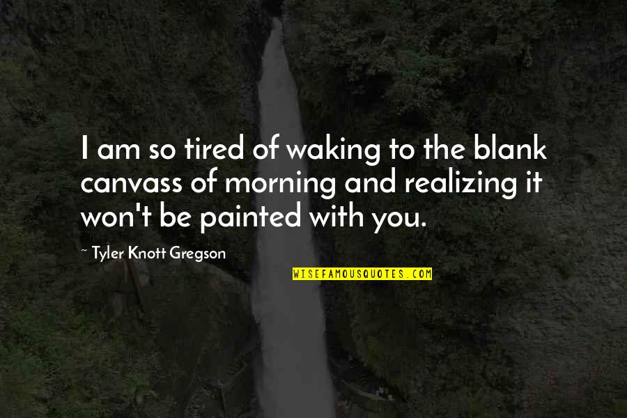 Knott Quotes By Tyler Knott Gregson: I am so tired of waking to the
