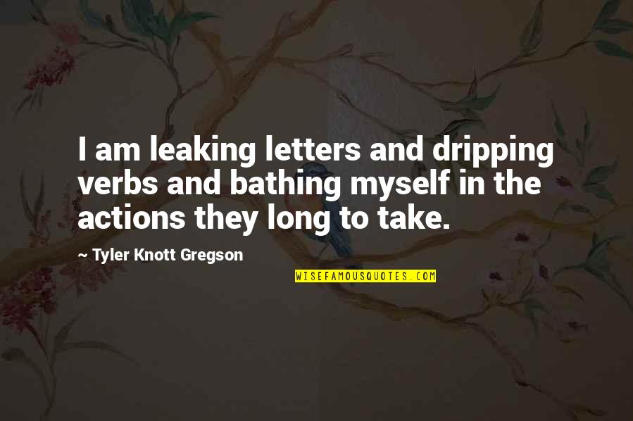 Knott Quotes By Tyler Knott Gregson: I am leaking letters and dripping verbs and