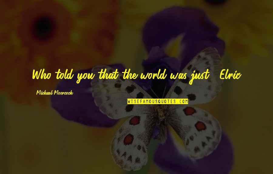 Knotweed Eradication Quotes By Michael Moorcock: Who told you that the world was just?' Knotweed Eradication Quotes By Michael Moorcock: Who told you that the world was just?'