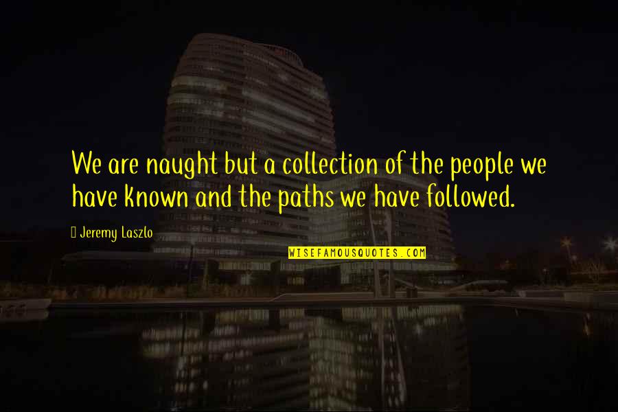 Know A Little Bit About Everything Quotes By Jeremy Laszlo: We are naught but a collection of the Know A Little Bit About Everything Quotes By Jeremy Laszlo: We are naught but a collection of the