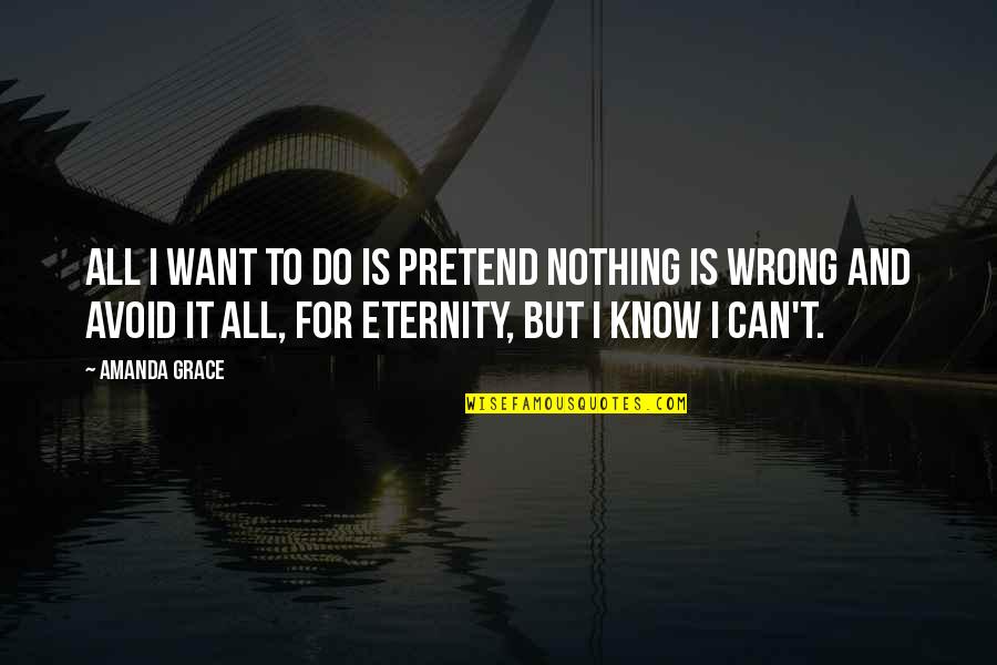 Know All Quotes By Amanda Grace: All I want to do is pretend nothing