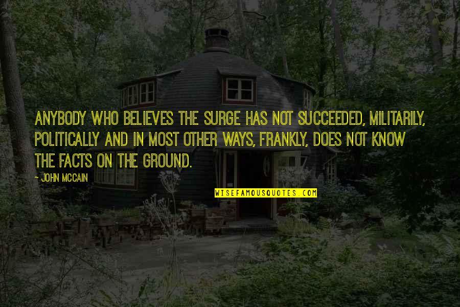 Know All The Facts Quotes By John McCain: Anybody who believes the surge has not succeeded,