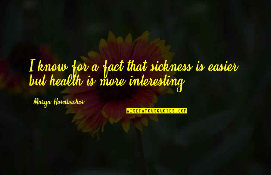 Know All The Facts Quotes By Marya Hornbacher: I know for a fact that sickness is Know All The Facts Quotes By Marya Hornbacher: I know for a fact that sickness is